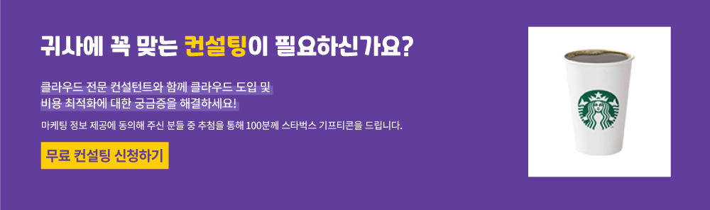 귀사에 꼭 맞는 컨설팅이 필요하신가요?
	클라우드 전문 컨설턴트와 클라우드 도입 및 비용 최적화에 대한 궁금증을 해결하세요!
	마케팅 정보 제공에 동의해 주신 분들을 중 추첨을 통해 100분께 스타벅스 기프티콘을 드립니다.
	무료 컨설팅 신청하기
	기간 : 2020년 9월 30일까지